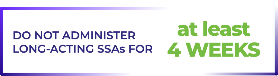 Do not administer long-acting SSA for at least 4 weeks.